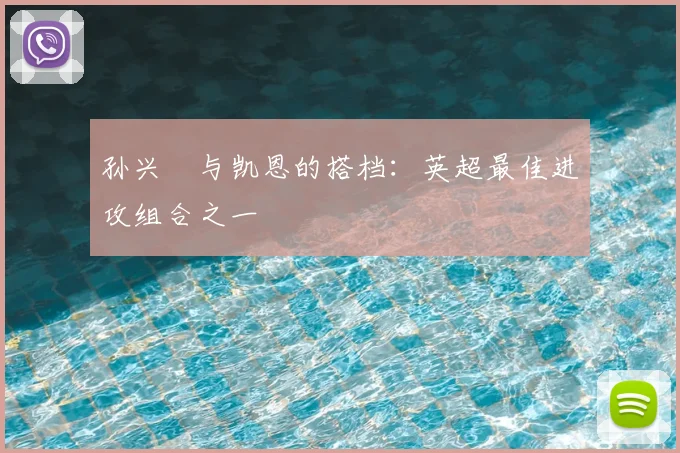 孙兴慜与凯恩的搭档：英超最佳进攻组合之一