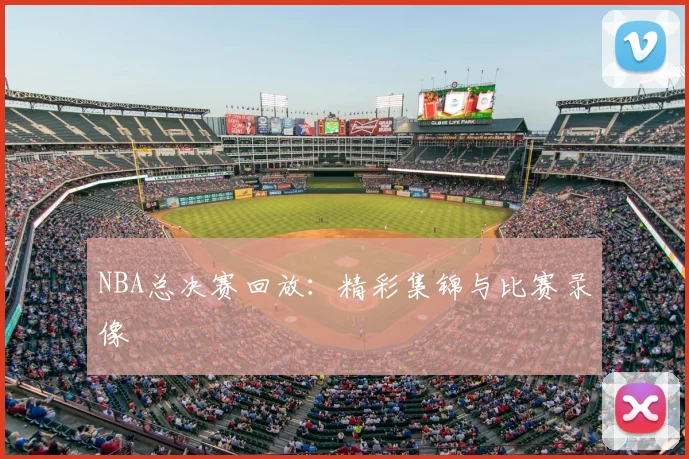 NBA总决赛回放：精彩集锦与比赛录像