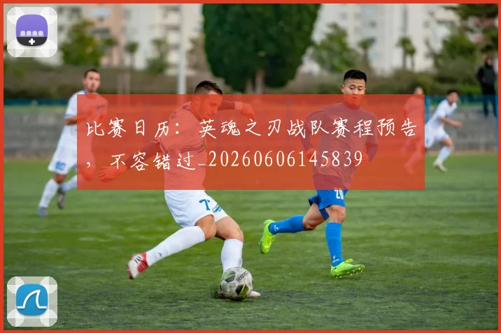 比赛日历：英魂之刃战队赛程预告，不容错过_20260606145839