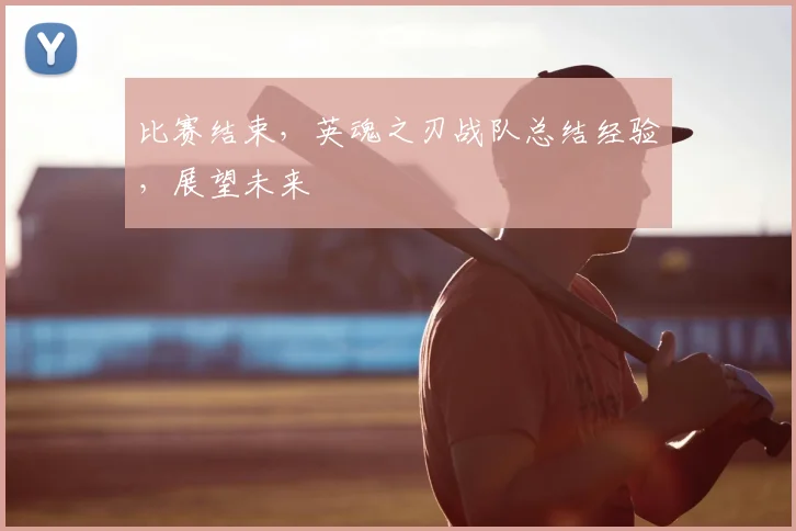 比赛结束，英魂之刃战队总结经验，展望未来