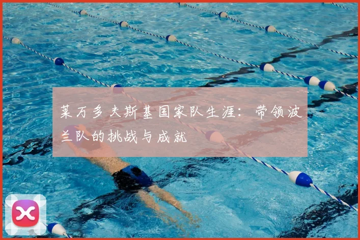 莱万多夫斯基国家队生涯：带领波兰队的挑战与成就
