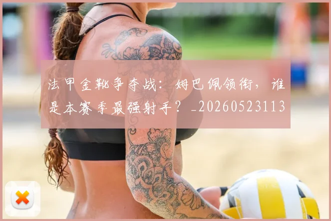 法甲金靴争夺战：姆巴佩领衔，谁是本赛季最强射手？_20260523113538