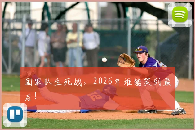 国家队生死战，2026年谁能笑到最后！