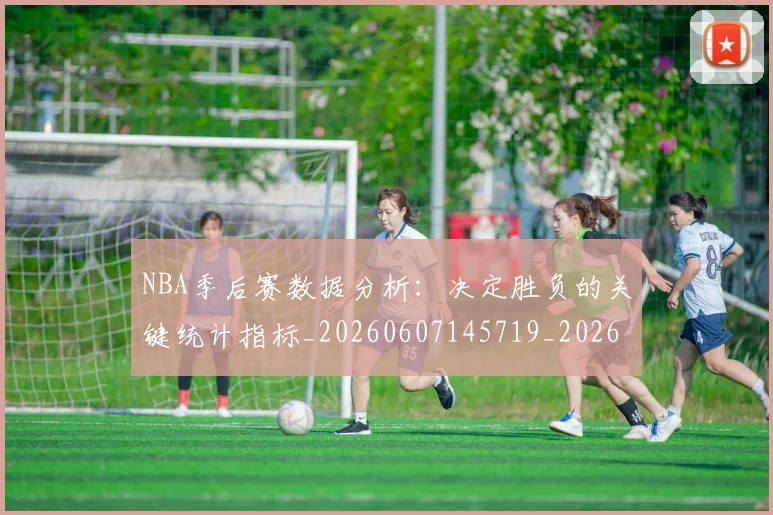 NBA季后赛数据分析：决定胜负的关键统计指标_20260607145719_20260702164308