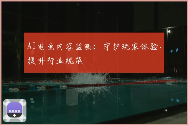 AI电竞内容监测：守护玩家体验，提升行业规范