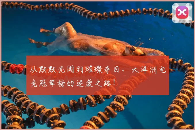 从默默无闻到璀璨夺目，大洋洲电竞冠军榜的逆袭之路！