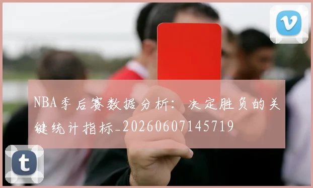NBA季后赛数据分析：决定胜负的关键统计指标_20260607145719