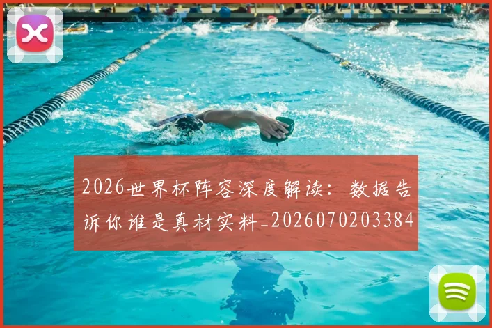2026世界杯阵容深度解读：数据告诉你谁是真材实料_20260702033849