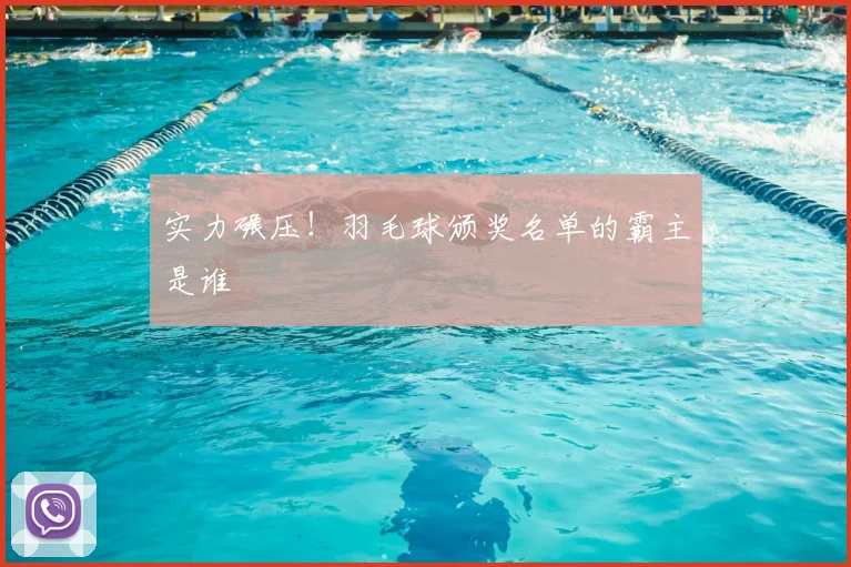 实力碾压！羽毛球颁奖名单的霸主是谁