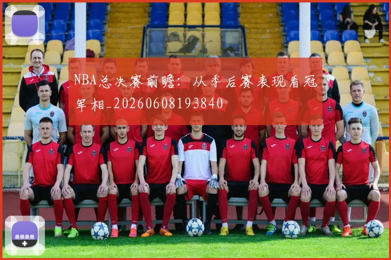 NBA总决赛前瞻：从季后赛表现看冠军相_20260608193840