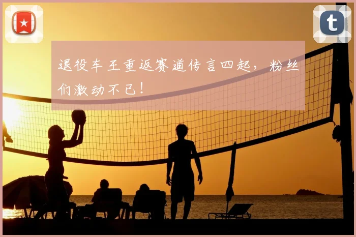 退役车王重返赛道传言四起，粉丝们激动不已！