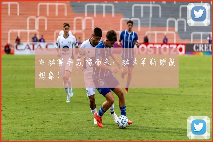 电动赛车轰鸣而来，动力革新颠覆想象！