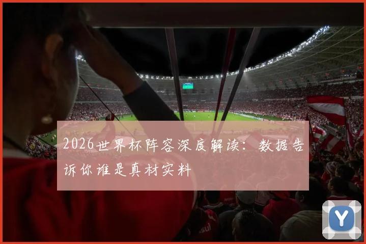 2026世界杯阵容深度解读：数据告诉你谁是真材实料