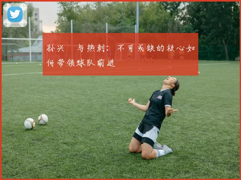 孙兴慜与热刺：不可或缺的核心如何带领球队前进
