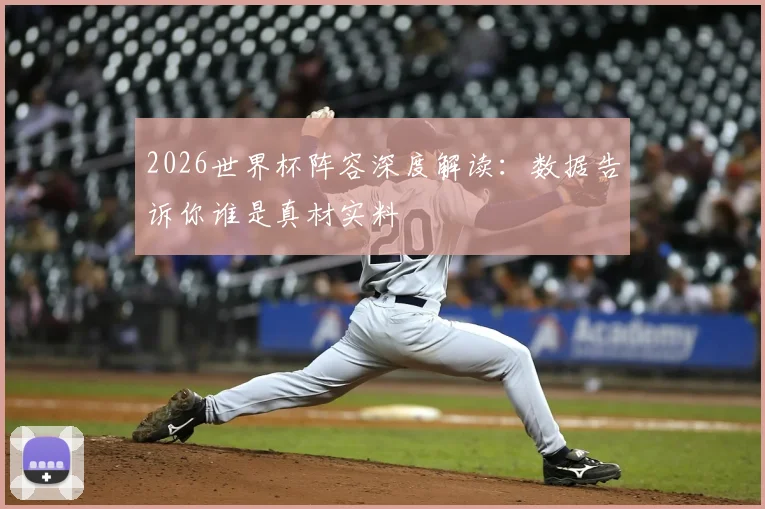 2026世界杯阵容深度解读：数据告诉你谁是真材实料