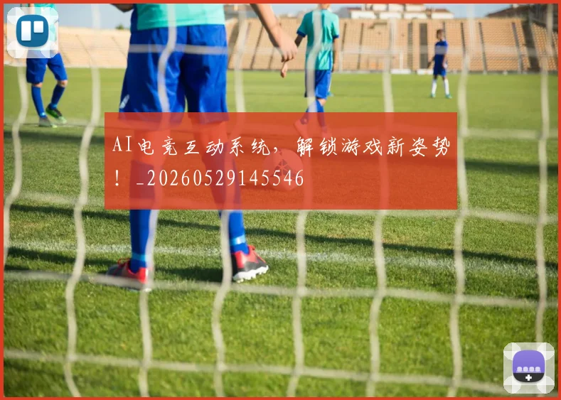 AI电竞互动系统，解锁游戏新姿势！_20260529145546
